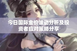 今日国际金价波动分析及投资者应对策略分享