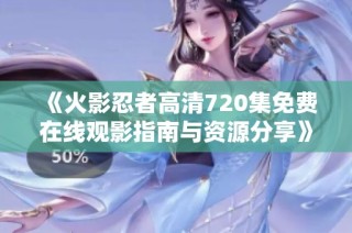 《火影忍者高清720集免费在线观影指南与资源分享》