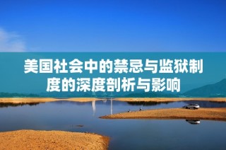 美国社会中的禁忌与监狱制度的深度剖析与影响