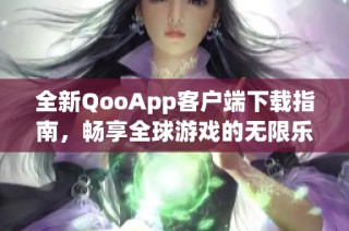全新QooApp客户端下载指南，畅享全球游戏的无限乐趣