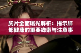 胸片全面曝光解析：揭示肺部健康的重要线索与注意事项