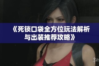 《死锁口袋全方位玩法解析与出装推荐攻略》