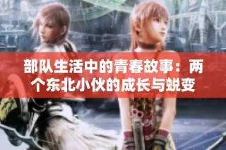 部队生活中的青春故事：两个东北小伙的成长与蜕变