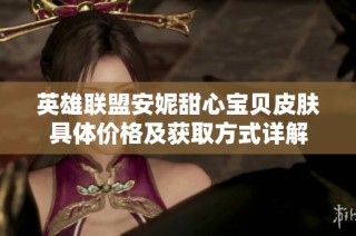 英雄联盟安妮甜心宝贝皮肤具体价格及获取方式详解