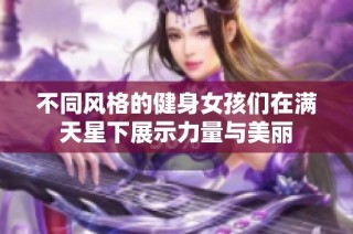不同风格的健身女孩们在满天星下展示力量与美丽