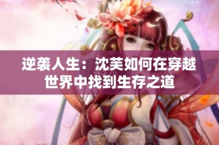 逆袭人生：沈芙如何在穿越世界中找到生存之道