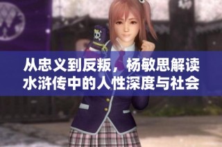 从忠义到反叛，杨敏思解读水浒传中的人性深度与社会反思