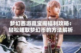 梦幻西游藏宝阁福利攻略：轻松赚取梦幻币的方法解析