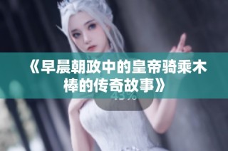 《早晨朝政中的皇帝骑乘木棒的传奇故事》