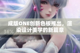 成版ONE创新色板推出，渲染设计美学的新篇章