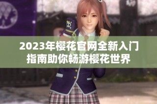2023年樱花官网全新入门指南助你畅游樱花世界