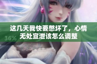 这几天我快要憋坏了，心情无处宣泄该怎么调整