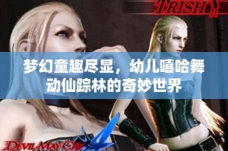 梦幻童趣尽显，幼儿嘻哈舞动仙踪林的奇妙世界
