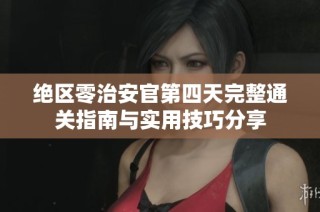 绝区零治安官第四天完整通关指南与实用技巧分享