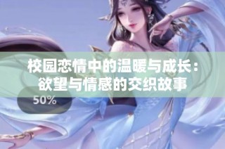 校园恋情中的温暖与成长：欲望与情感的交织故事