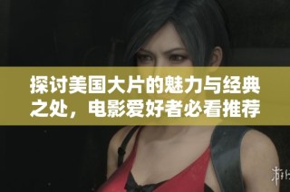 探讨美国大片的魅力与经典之处，电影爱好者必看推荐