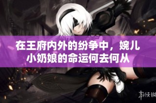 在王府内外的纷争中，婉儿小奶娘的命运何去何从