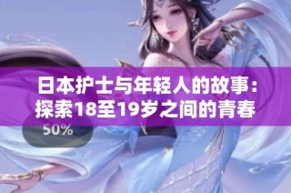 日本护士与年轻人的故事：探索18至19岁之间的青春记忆
