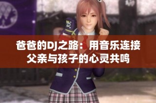爸爸的DJ之路：用音乐连接父亲与孩子的心灵共鸣
