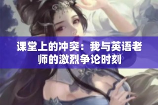 课堂上的冲突：我与英语老师的激烈争论时刻