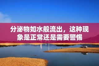 分泌物如水般流出，这种现象是正常还是需要警惕