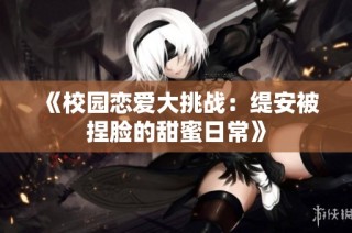 《校园恋爱大挑战：缇安被捏脸的甜蜜日常》