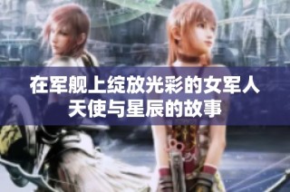 在军舰上绽放光彩的女军人天使与星辰的故事