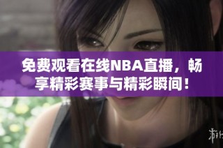 免费观看在线NBA直播，畅享精彩赛事与精彩瞬间！