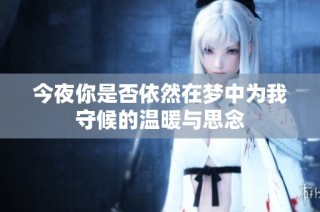 今夜你是否依然在梦中为我守候的温暖与思念
