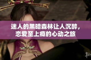 迷人的黑暗森林让人沉醉，恋爱至上瘾的心动之旅