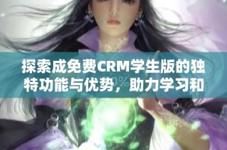 探索成免费CRM学生版的独特功能与优势，助力学习和管理