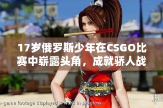 17岁俄罗斯少年在CSGO比赛中崭露头角，成就骄人战绩