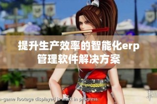 提升生产效率的智能化erp管理软件解决方案