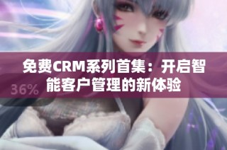 免费CRM系列首集：开启智能客户管理的新体验