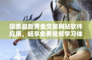 探索最新黄金交易网站软件应用，畅享免费视频学习体验