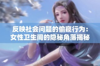 反映社会问题的偷窥行为：女性卫生间的隐秘角落揭秘
