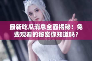 最新吃瓜消息全面揭秘！免费观看的秘密你知道吗？