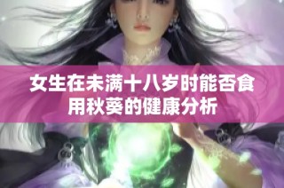 女生在未满十八岁时能否食用秋葵的健康分析