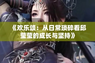 《欢乐颂：从日常琐碎看邱莹莹的成长与坚持》