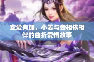 宠爱有加，小晏与妾相依相伴的曲折爱情故事