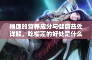 榴莲的营养成分与健康益处详解，吃榴莲的好处是什么