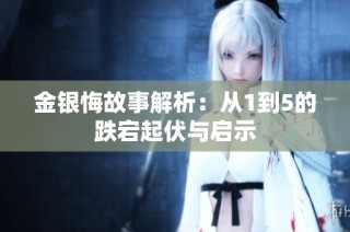 金银悔故事解析：从1到5的跌宕起伏与启示