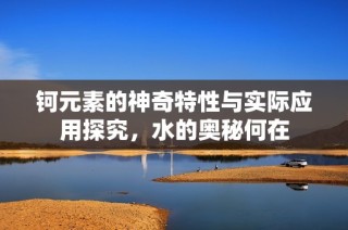 钶元素的神奇特性与实际应用探究，水的奥秘何在