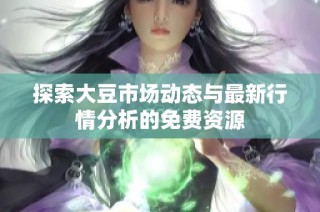 探索大豆市场动态与最新行情分析的免费资源