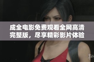 成全电影免费观看全网高清完整版，尽享精彩影片体验