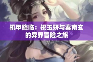 机甲降临：祝玉妍与秦南玄的异界冒险之旅