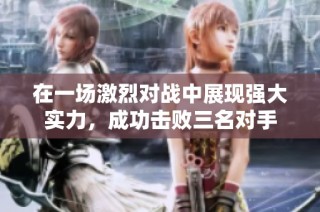 在一场激烈对战中展现强大实力，成功击败三名对手