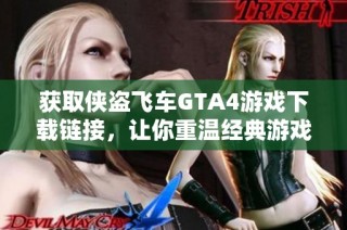 获取侠盗飞车GTA4游戏下载链接，让你重温经典游戏体验