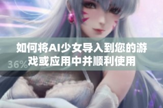 如何将AI少女导入到您的游戏或应用中并顺利使用