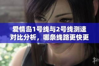 爱情岛1号线与2号线测速对比分析，哪条线路更快更稳定？